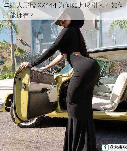 洋妞大屁股 XX444 为何如此吸引人?如何才能拥有?
