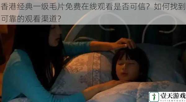 香港经典一级毛片免费在线观看是否可信?如何找到可靠的观看渠道?