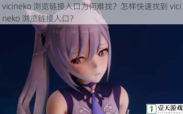 vicineko 浏览链接入口为何难找?怎样快速找到 vicineko 浏览链接入口?
