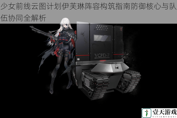 少女前线云图计划伊芙琳阵容构筑指南防御核心与队伍协同全解析