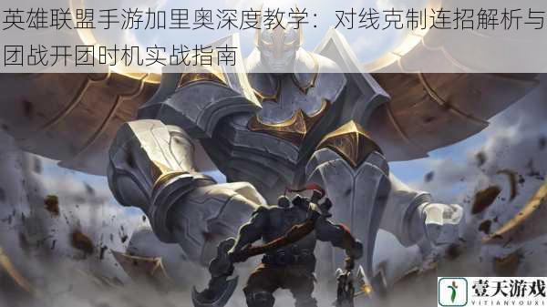 英雄联盟手游加里奥深度教学：对线克制连招解析与团战开团时机实战指南