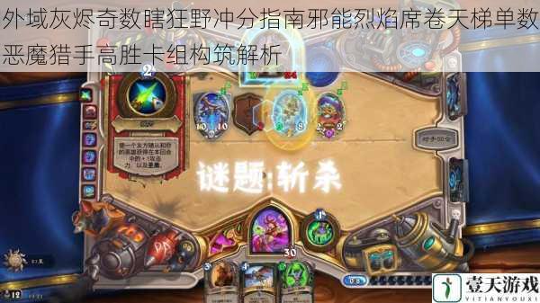 外域灰烬奇数瞎狂野冲分指南邪能烈焰席卷天梯单数恶魔猎手高胜卡组构筑解析
