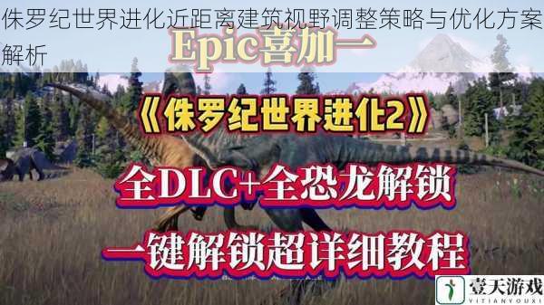 侏罗纪世界进化近距离建筑视野调整策略与优化方案解析
