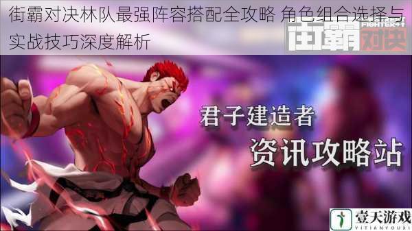 街霸对决林队最强阵容搭配全攻略 角色组合选择与实战技巧深度解析