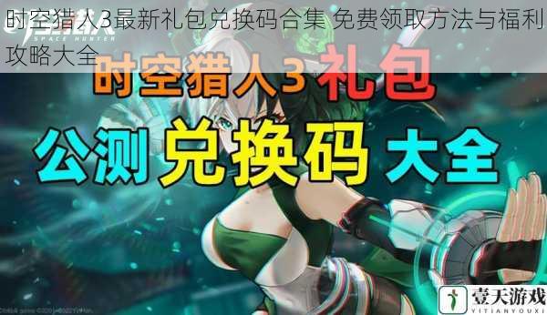 时空猎人3最新礼包兑换码合集 免费领取方法与福利攻略大全