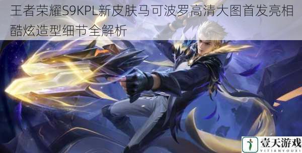 王者荣耀S9KPL新皮肤马可波罗高清大图首发亮相酷炫造型细节全解析