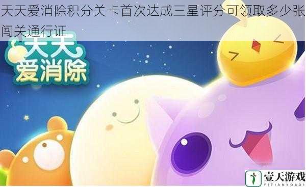 天天爱消除积分关卡首次达成三星评分可领取多少张闯关通行证