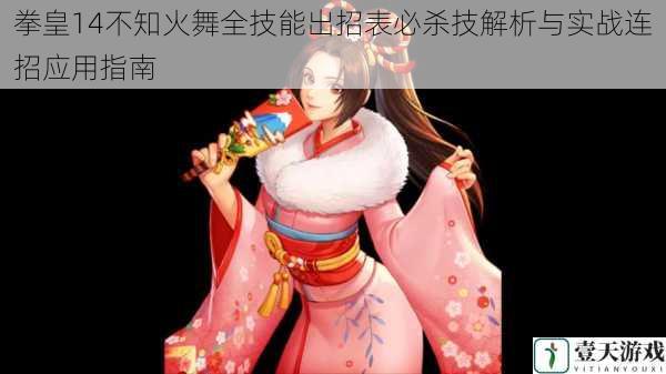 拳皇14不知火舞全技能出招表必杀技解析与实战连招应用指南