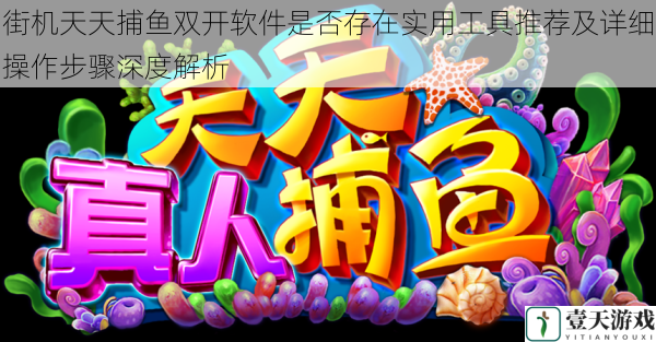 街机天天捕鱼双开软件是否存在实用工具推荐及详细操作步骤深度解析