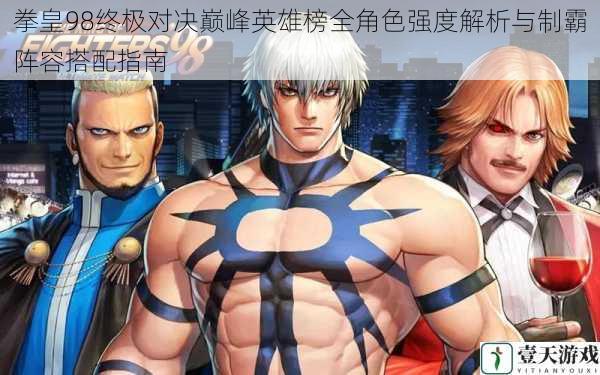 拳皇98终极对决巅峰英雄榜全角色强度解析与制霸阵容搭配指南