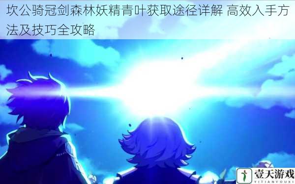 坎公骑冠剑森林妖精青叶获取途径详解 高效入手方法及技巧全攻略