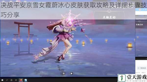 决战平安京雪女霞蔚冰心皮肤获取攻略及详细步骤技巧分享