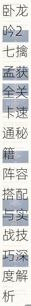 卧龙吟2七擒孟获全关卡速通秘籍 阵容搭配与实战技巧深度解析