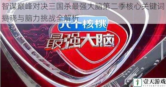智谋巅峰对决三国杀最强大脑第二季核心关键词揭晓与脑力挑战全解析