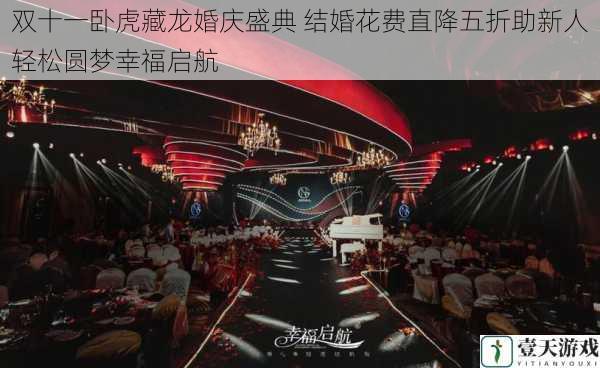 双十一卧虎藏龙婚庆盛典 结婚花费直降五折助新人轻松圆梦幸福启航