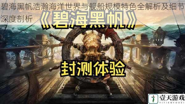 碧海黑帆浩瀚海洋世界与舰船规模特色全解析及细节深度剖析