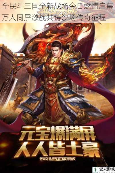 全民斗三国全新战场今日燃情启幕万人同屏激战共铸沙场传奇征程