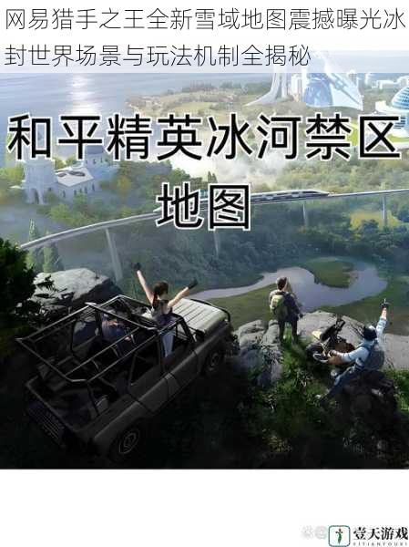 网易猎手之王全新雪域地图震撼曝光冰封世界场景与玩法机制全揭秘