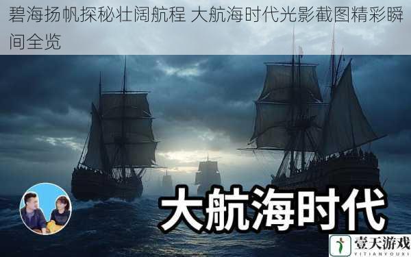 碧海扬帆探秘壮阔航程 大航海时代光影截图精彩瞬间全览
