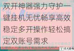 双开神器强力守护一键挂机无忧畅享高效稳定多开操作轻松搞定双账号需求