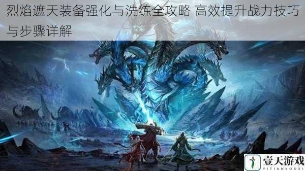 烈焰遮天装备强化与洗练全攻略 高效提升战力技巧与步骤详解