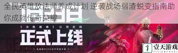 全民英雄敌法师养成计划 逆袭战场弱渣蜕变指南助你成就传奇荣耀