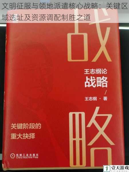 文明征服与领地派遣核心战略:关键区域选址及资源调配制胜之道