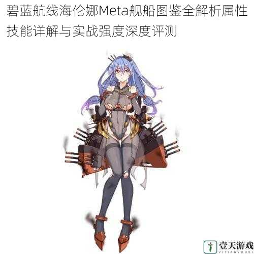 碧蓝航线海伦娜Meta舰船图鉴全解析属性技能详解与实战强度深度评测