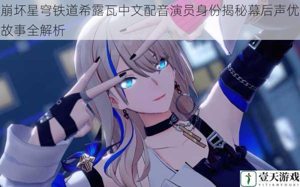 崩坏星穹铁道希露瓦中文配音演员身份揭秘幕后声优故事全解析