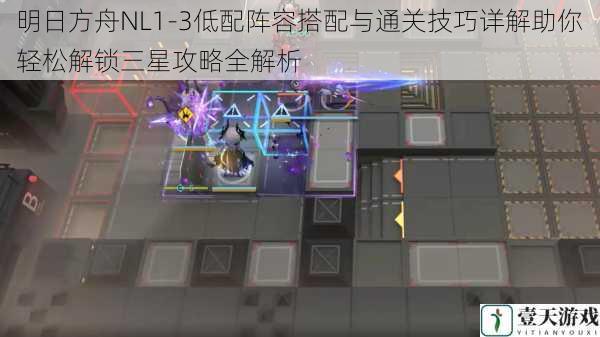 明日方舟NL1-3低配阵容搭配与通关技巧详解助你轻松解锁三星攻略全解析