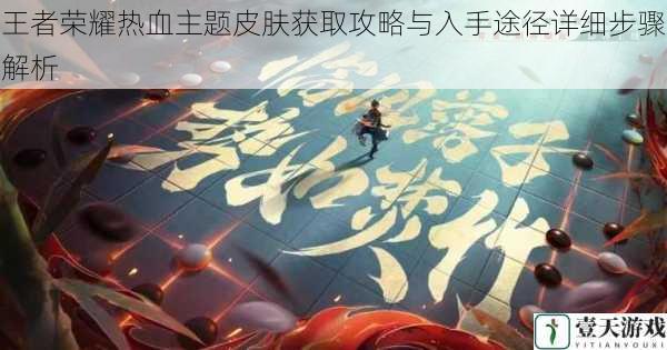 王者荣耀热血主题皮肤获取攻略与入手途径详细步骤解析