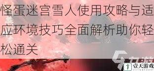 怪蛋迷宫雪人使用攻略与适应环境技巧全面解析助你轻松通关