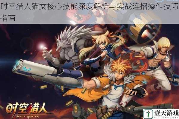 时空猎人猫女核心技能深度解析与实战连招操作技巧指南