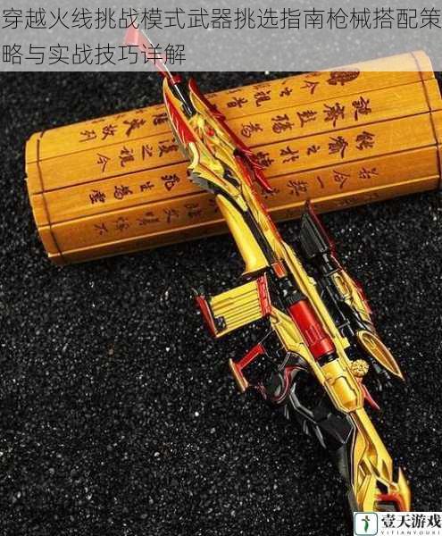 穿越火线挑战模式武器挑选指南枪械搭配策略与实战技巧详解