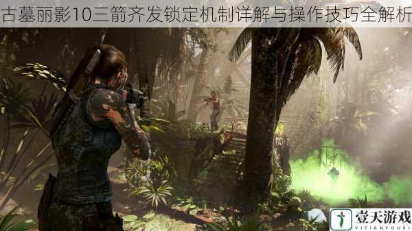 古墓丽影10三箭齐发锁定机制详解与操作技巧全解析