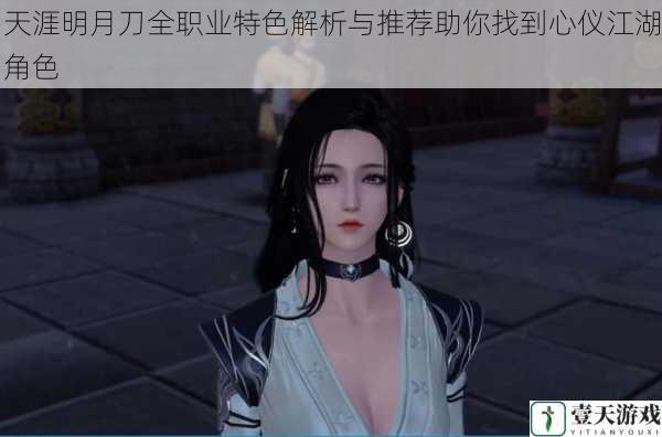 天涯明月刀全职业特色解析与推荐助你找到心仪江湖角色