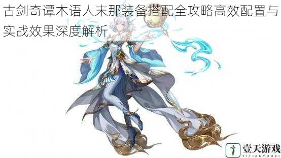 古剑奇谭木语人末那装备搭配全攻略高效配置与实战效果深度解析
