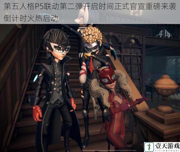 第五人格P5联动第二弹开启时间正式官宣重磅来袭倒计时火热启动