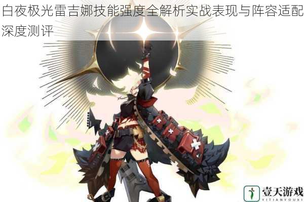 白夜极光雷吉娜技能强度全解析实战表现与阵容适配深度测评