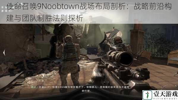 使命召唤9Noobtown战场布局剖析:战略前沿构建与团队制胜法则探析