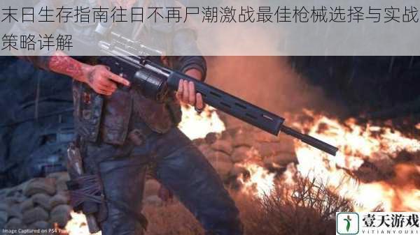 末日生存指南往日不再尸潮激战最佳枪械选择与实战策略详解