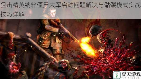 狙击精英纳粹僵尸大军启动问题解决与骷髅模式实战技巧详解