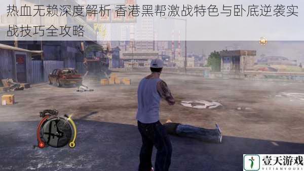 热血无赖深度解析 香港黑帮激战特色与卧底逆袭实战技巧全攻略