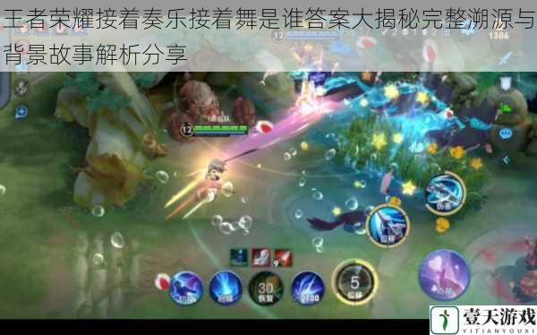 王者荣耀接着奏乐接着舞是谁答案大揭秘完整溯源与背景故事解析分享