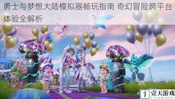 勇士与梦想大陆模拟器畅玩指南 奇幻冒险跨平台体验全解析