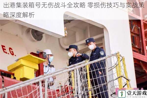 出港集装箱号无伤战斗全攻略 零损伤技巧与实战策略深度解析