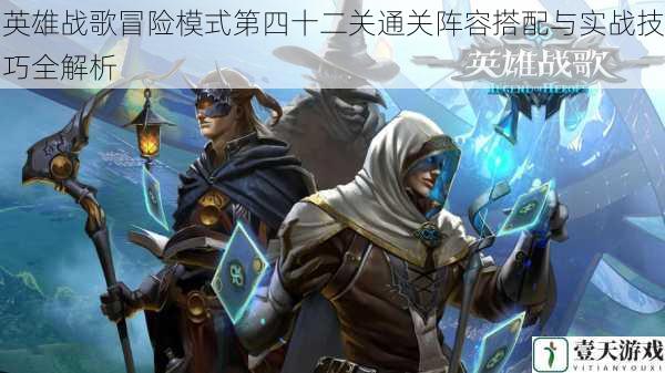 英雄战歌冒险模式第四十二关通关阵容搭配与实战技巧全解析