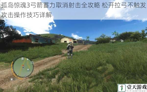 孤岛惊魂3弓箭蓄力取消射击全攻略 松开拉弓不触发攻击操作技巧详解