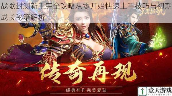 战歌封测新手完全攻略从零开始快速上手技巧与初期成长秘籍解析