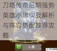 刀塔传奇后期强势英雄小黑实战解析与阵容搭配推荐攻略